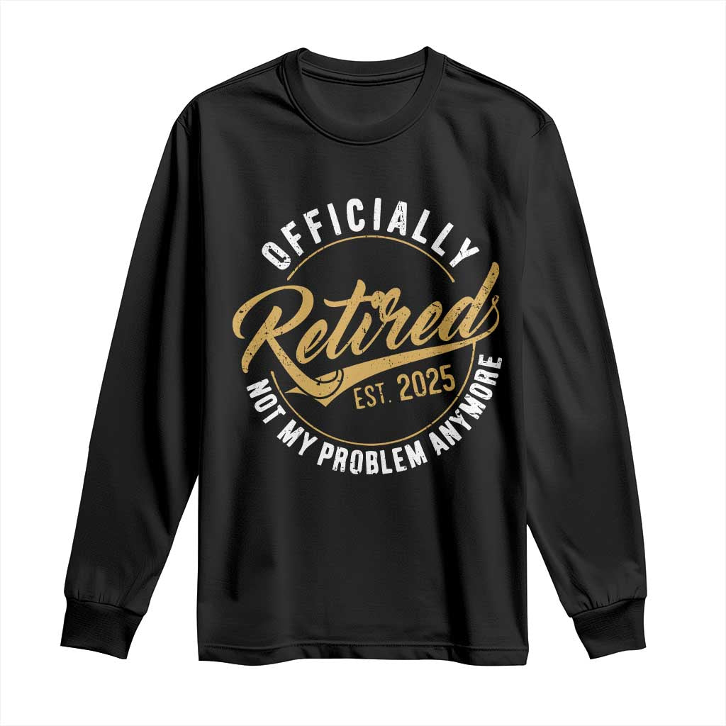 Retired 2025 Long Sleeve Shirt Funny Retirement Not My Problem Anymore