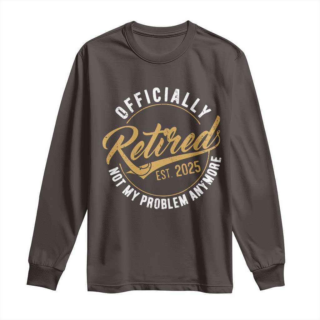 Retired 2025 Long Sleeve Shirt Funny Retirement Not My Problem Anymore