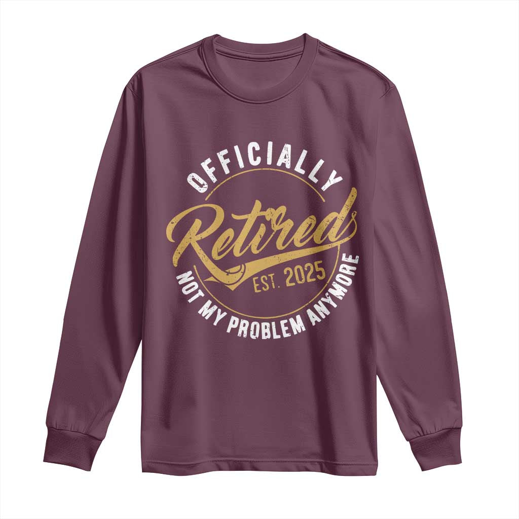 Retired 2025 Long Sleeve Shirt Funny Retirement Not My Problem Anymore