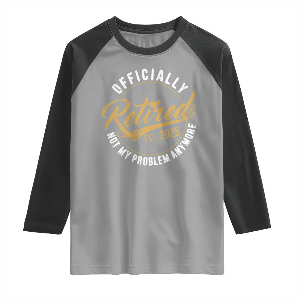 Retired 2025 Raglan Shirt Funny Retirement Not My Problem Anymore