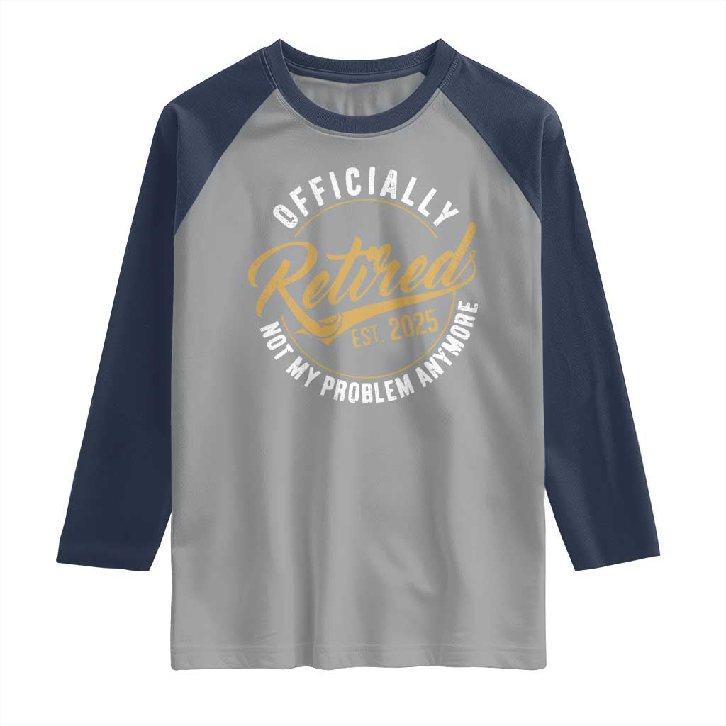 Retired 2025 Raglan Shirt Funny Retirement Not My Problem Anymore