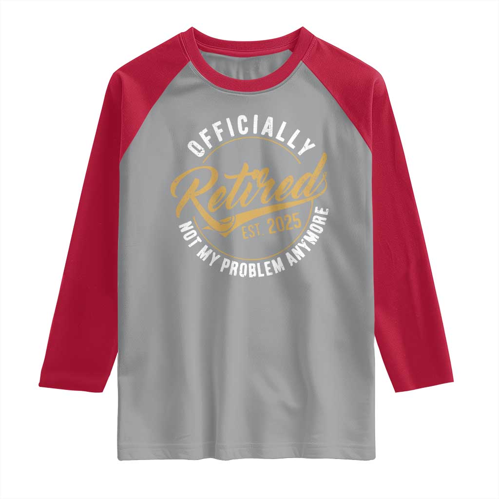 Retired 2025 Raglan Shirt Funny Retirement Not My Problem Anymore