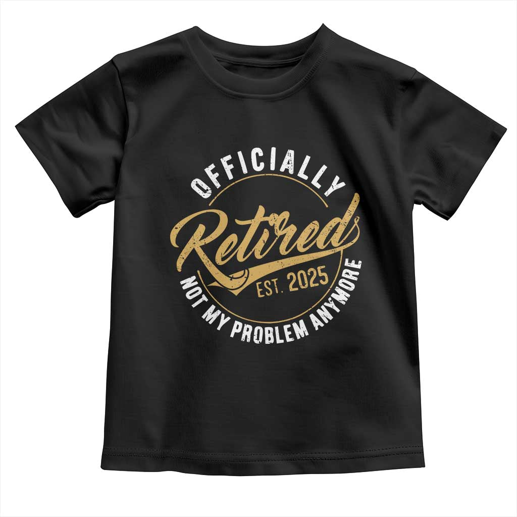 Retired 2025 Toddler T Shirt Funny Retirement Not My Problem Anymore