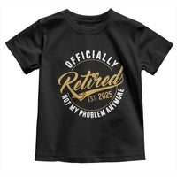 Retired 2025 Toddler T Shirt Funny Retirement Not My Problem Anymore