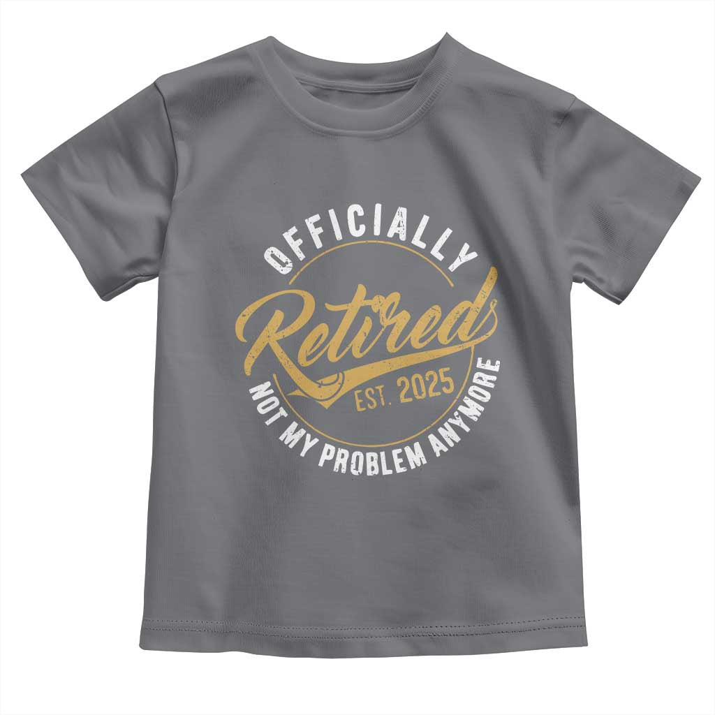 Retired 2025 Toddler T Shirt Funny Retirement Not My Problem Anymore