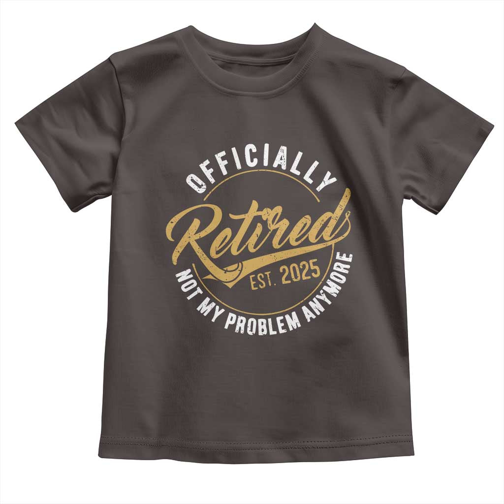 Retired 2025 Toddler T Shirt Funny Retirement Not My Problem Anymore