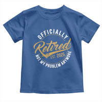 Retired 2025 Toddler T Shirt Funny Retirement Not My Problem Anymore