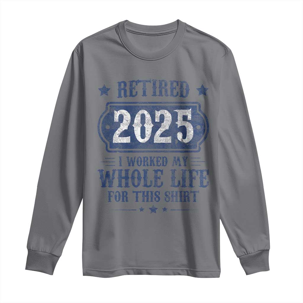Retired 2025 Long Sleeve Shirt Retirement Worked Whole Life For This