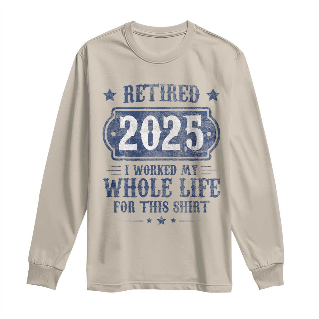 Retired 2025 Long Sleeve Shirt Retirement Worked Whole Life For This
