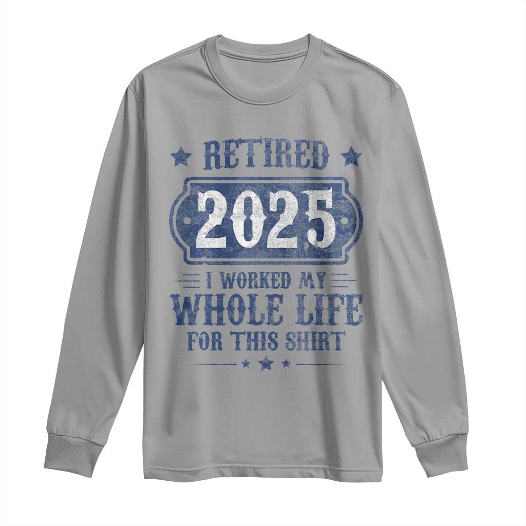 Retired 2025 Long Sleeve Shirt Retirement Worked Whole Life For This