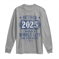 Retired 2025 Long Sleeve Shirt Retirement Worked Whole Life For This