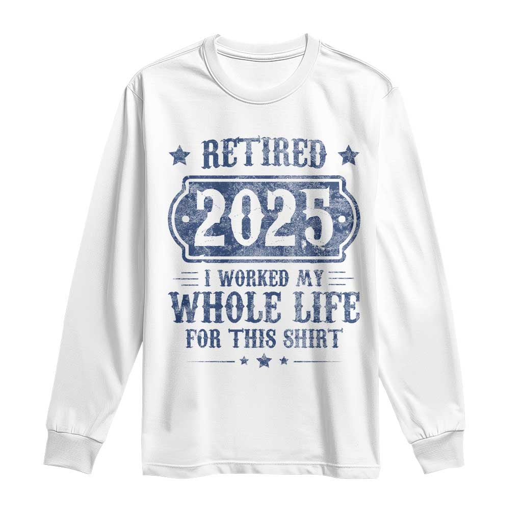 Retired 2025 Long Sleeve Shirt Retirement Worked Whole Life For This