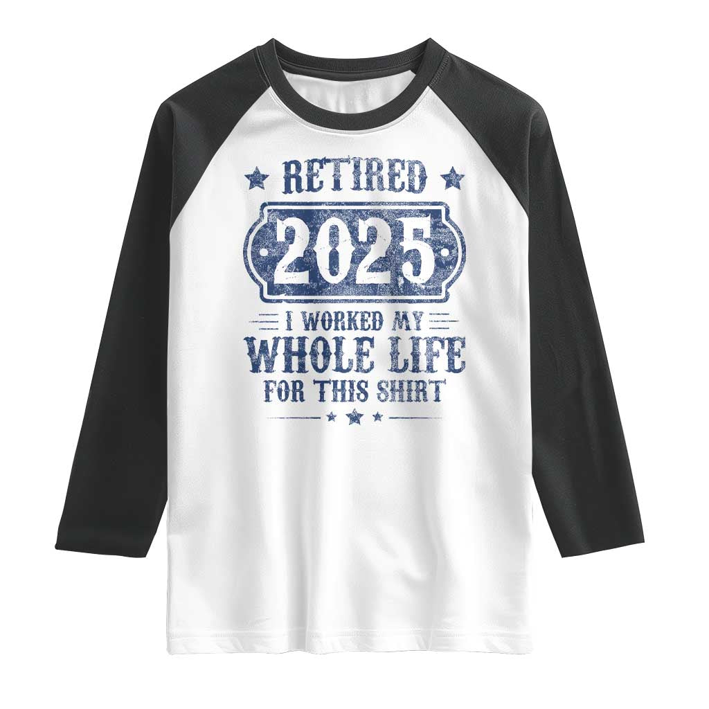 Retired 2025 Raglan Shirt Retirement Worked Whole Life For This