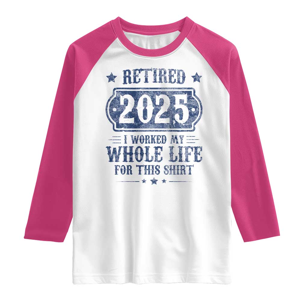 Retired 2025 Raglan Shirt Retirement Worked Whole Life For This