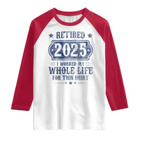 Retired 2025 Raglan Shirt Retirement Worked Whole Life For This