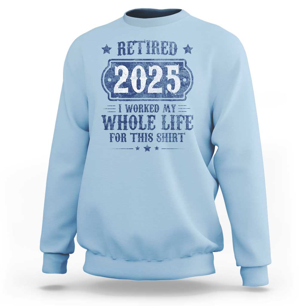 Retired 2025 Sweatshirt Retirement Worked Whole Life For This