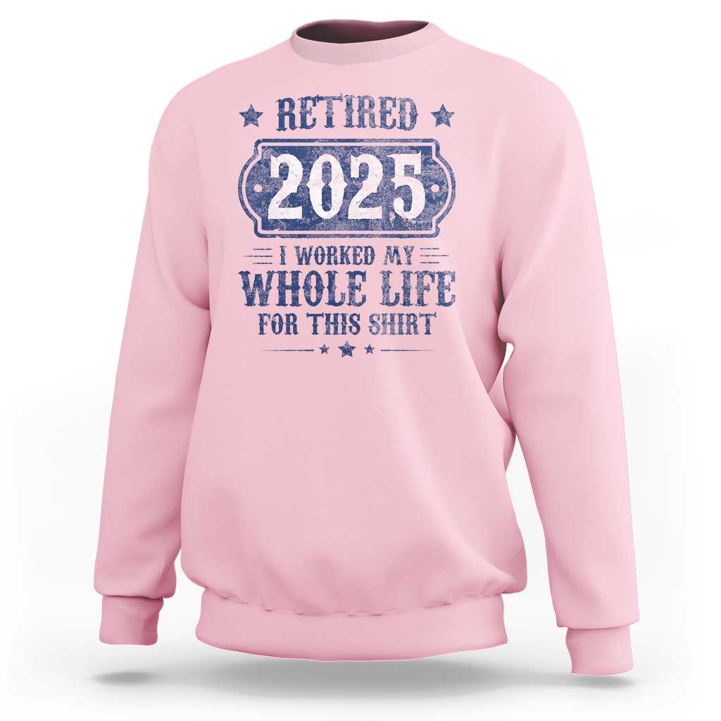 Retired 2025 Sweatshirt Retirement Worked Whole Life For This