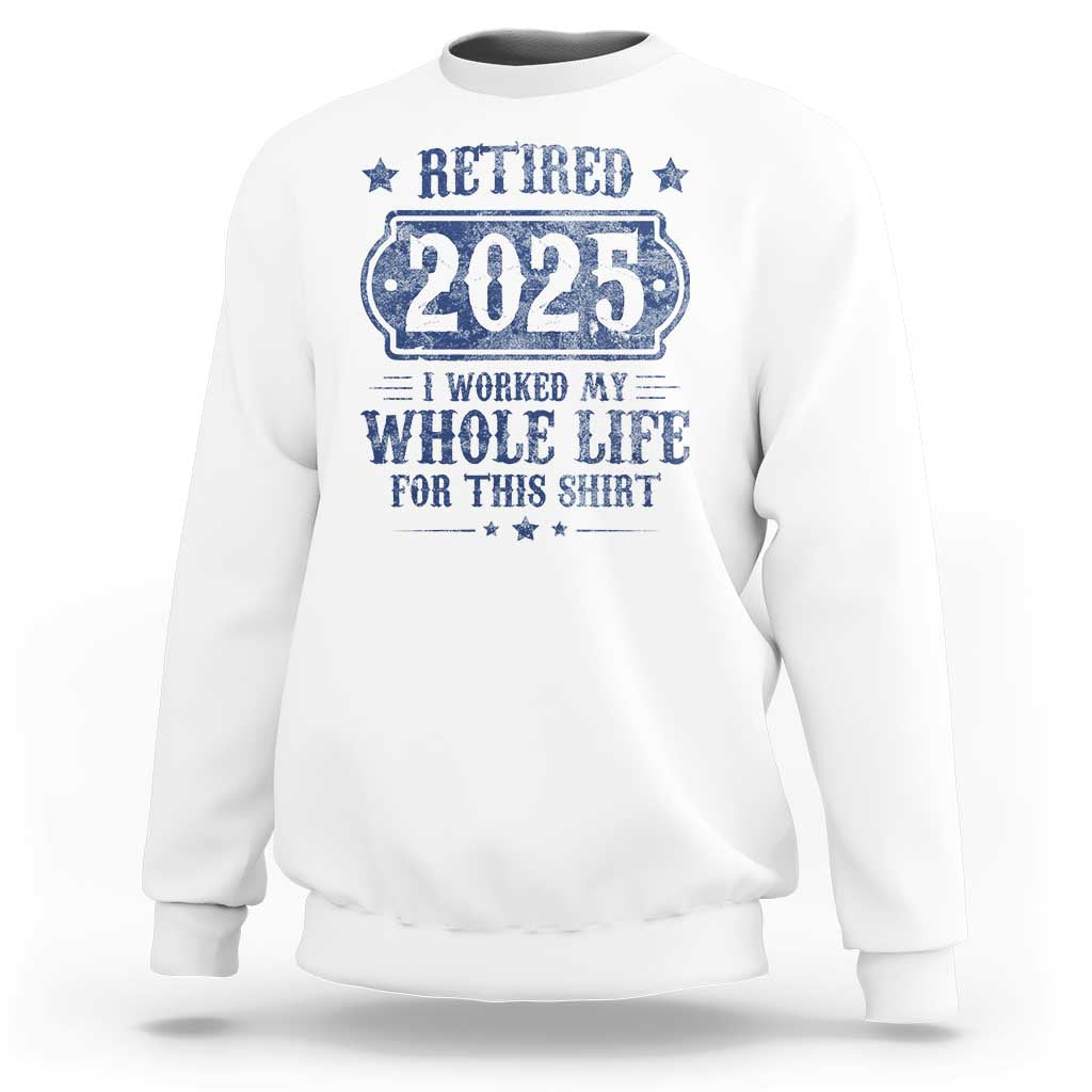 Retired 2025 Sweatshirt Retirement Worked Whole Life For This