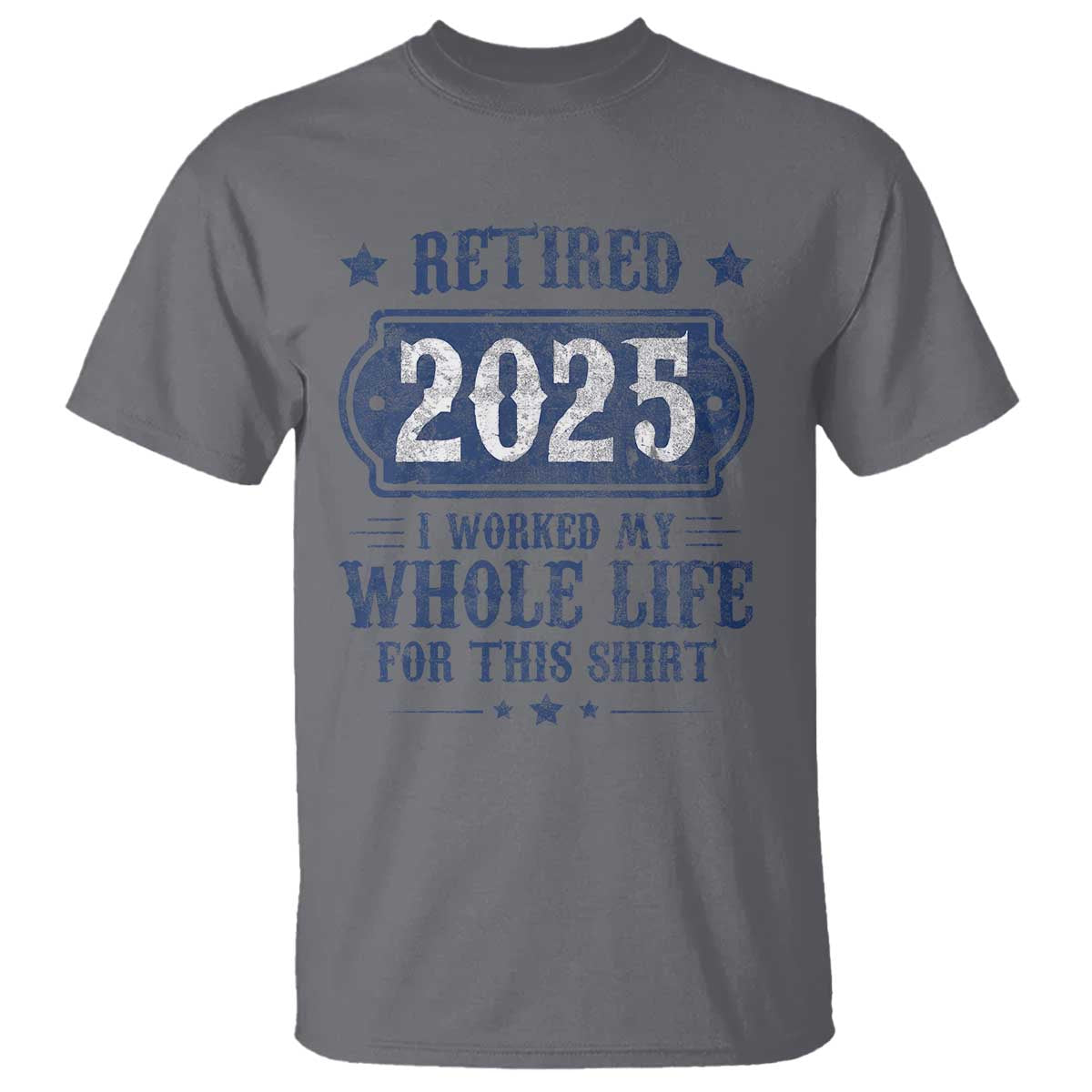 Retired 2025 T Shirt Retirement Worked Whole Life For This