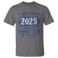 Retired 2025 T Shirt Retirement Worked Whole Life For This