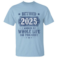 Retired 2025 T Shirt Retirement Worked Whole Life For This