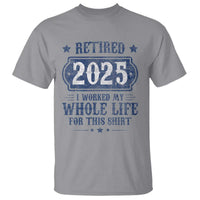 Retired 2025 T Shirt Retirement Worked Whole Life For This