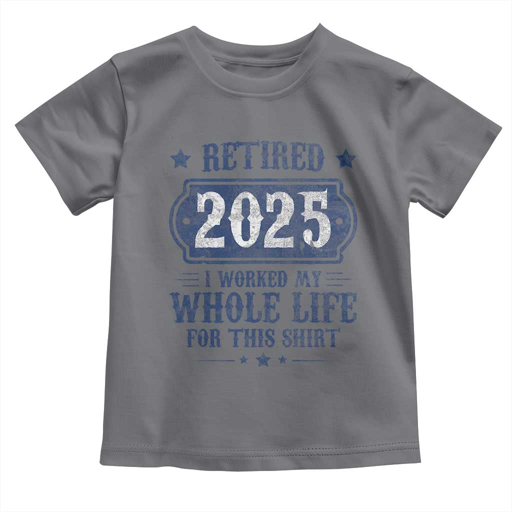 Retired 2025 Toddler T Shirt Retirement Worked Whole Life For This
