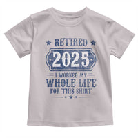Retired 2025 Toddler T Shirt Retirement Worked Whole Life For This