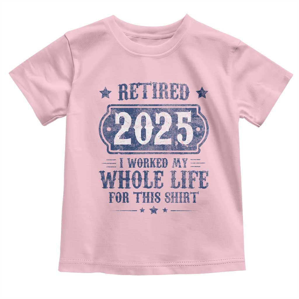 Retired 2025 Toddler T Shirt Retirement Worked Whole Life For This