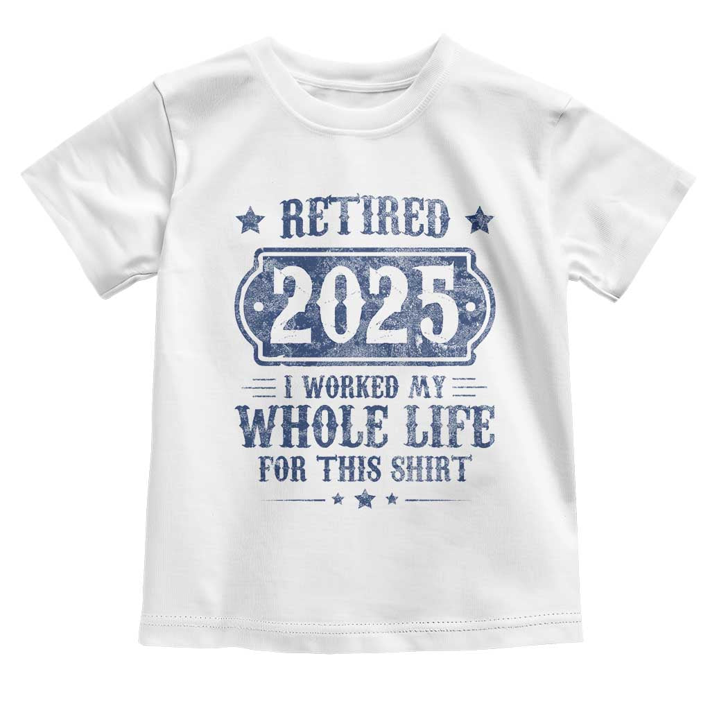 Retired 2025 Toddler T Shirt Retirement Worked Whole Life For This