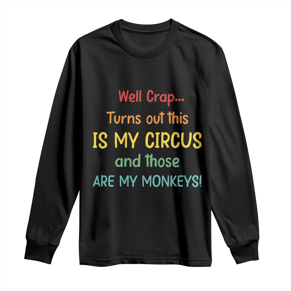 Crap Turns Out This Is My Circus And Those Are My Monkeys Long Sleeve Shirt