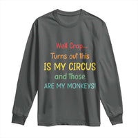 Crap Turns Out This Is My Circus And Those Are My Monkeys Long Sleeve Shirt