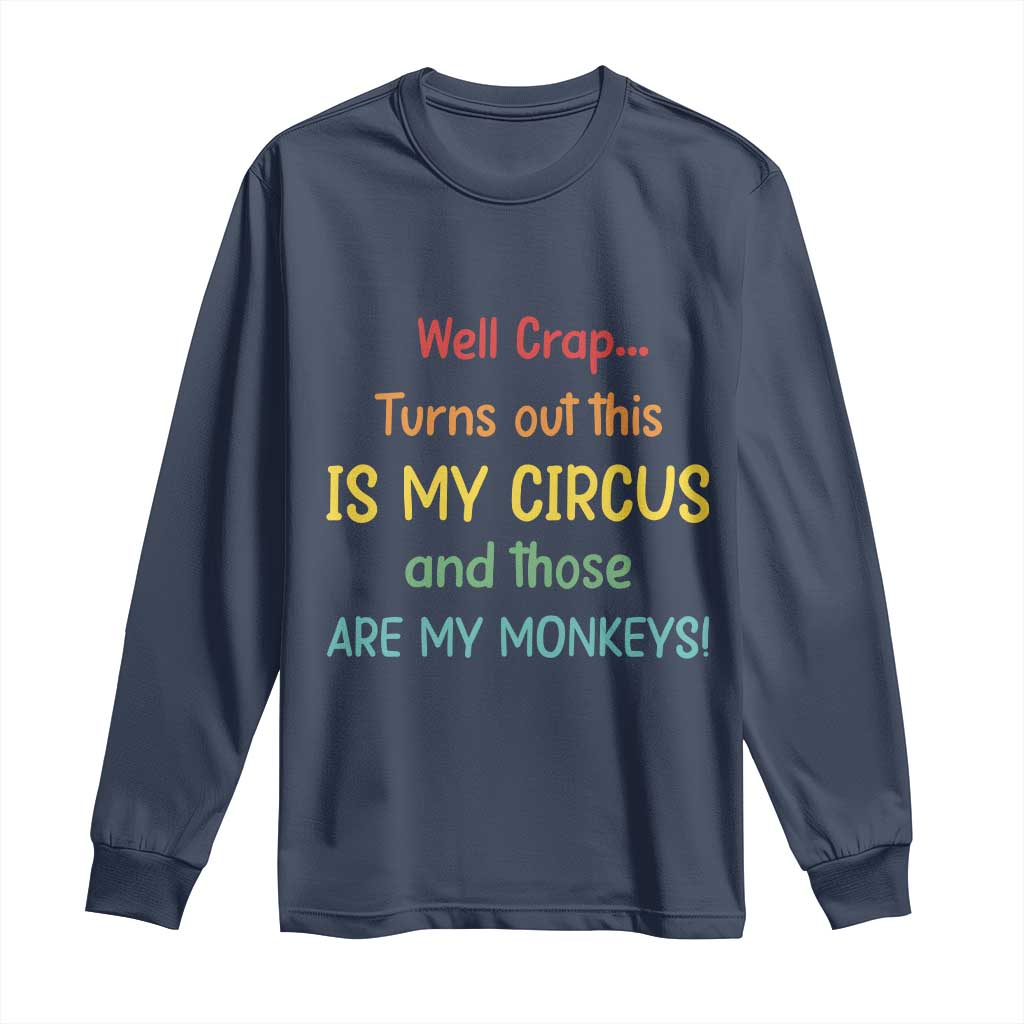 Crap Turns Out This Is My Circus And Those Are My Monkeys Long Sleeve Shirt