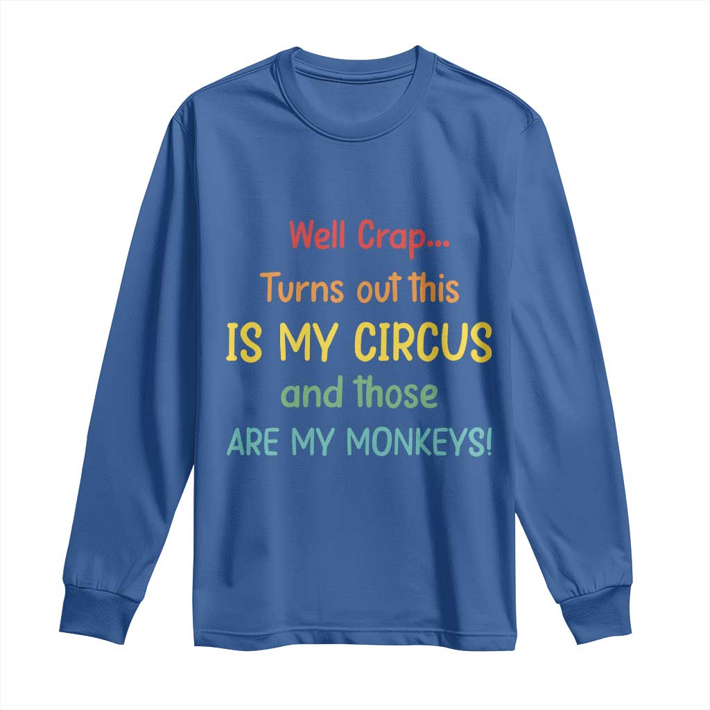Crap Turns Out This Is My Circus And Those Are My Monkeys Long Sleeve Shirt