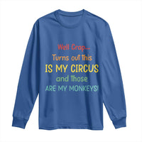Crap Turns Out This Is My Circus And Those Are My Monkeys Long Sleeve Shirt