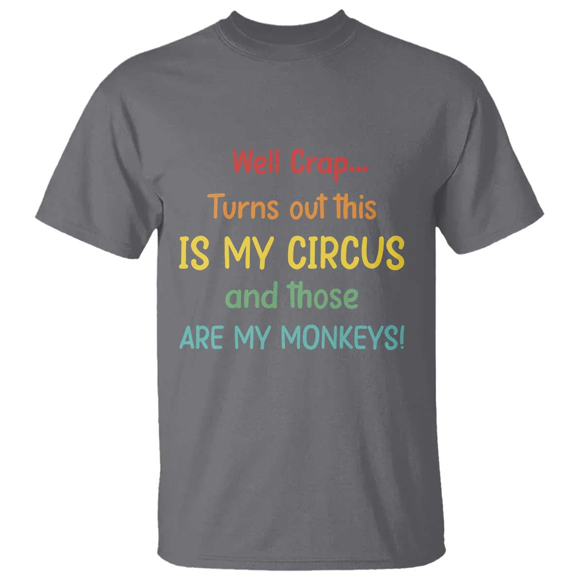 Crap Turns Out This Is My Circus And Those Are My Monkeys T Shirt