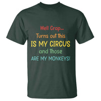 Crap Turns Out This Is My Circus And Those Are My Monkeys T Shirt