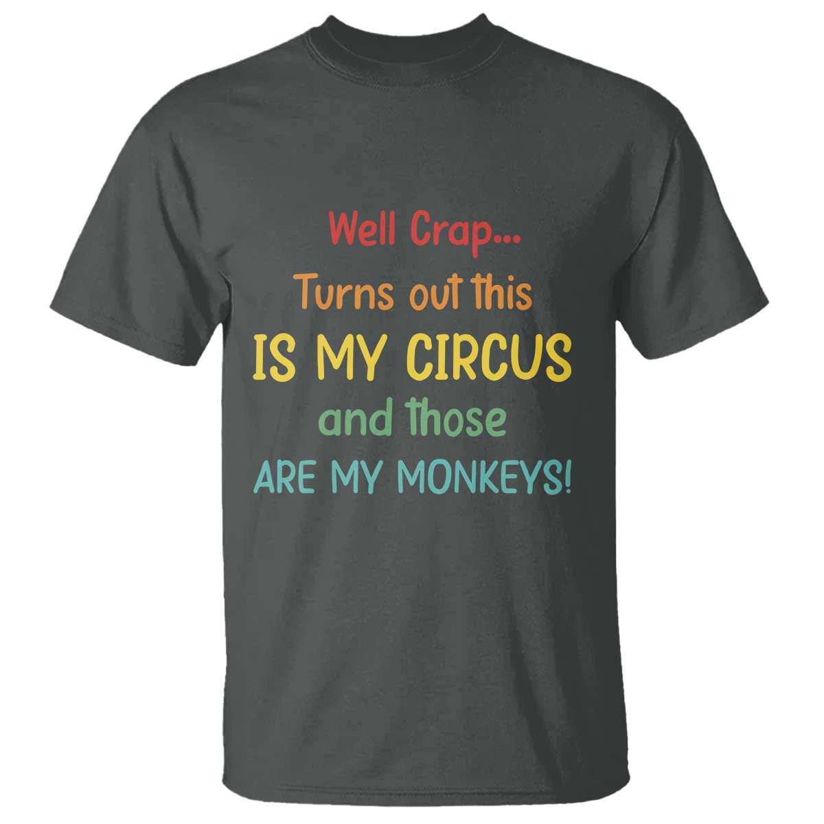 Crap Turns Out This Is My Circus And Those Are My Monkeys T Shirt