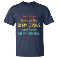 Crap Turns Out This Is My Circus And Those Are My Monkeys T Shirt