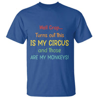 Crap Turns Out This Is My Circus And Those Are My Monkeys T Shirt