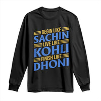 Indian Cricket Long Sleeve Shirt Begin Like Sachin Live Like Kohli Finish Like Dhoni