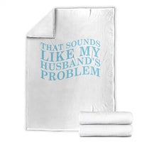 Funny Wife Throw Blanket That Sounds Like My Husbands Problem