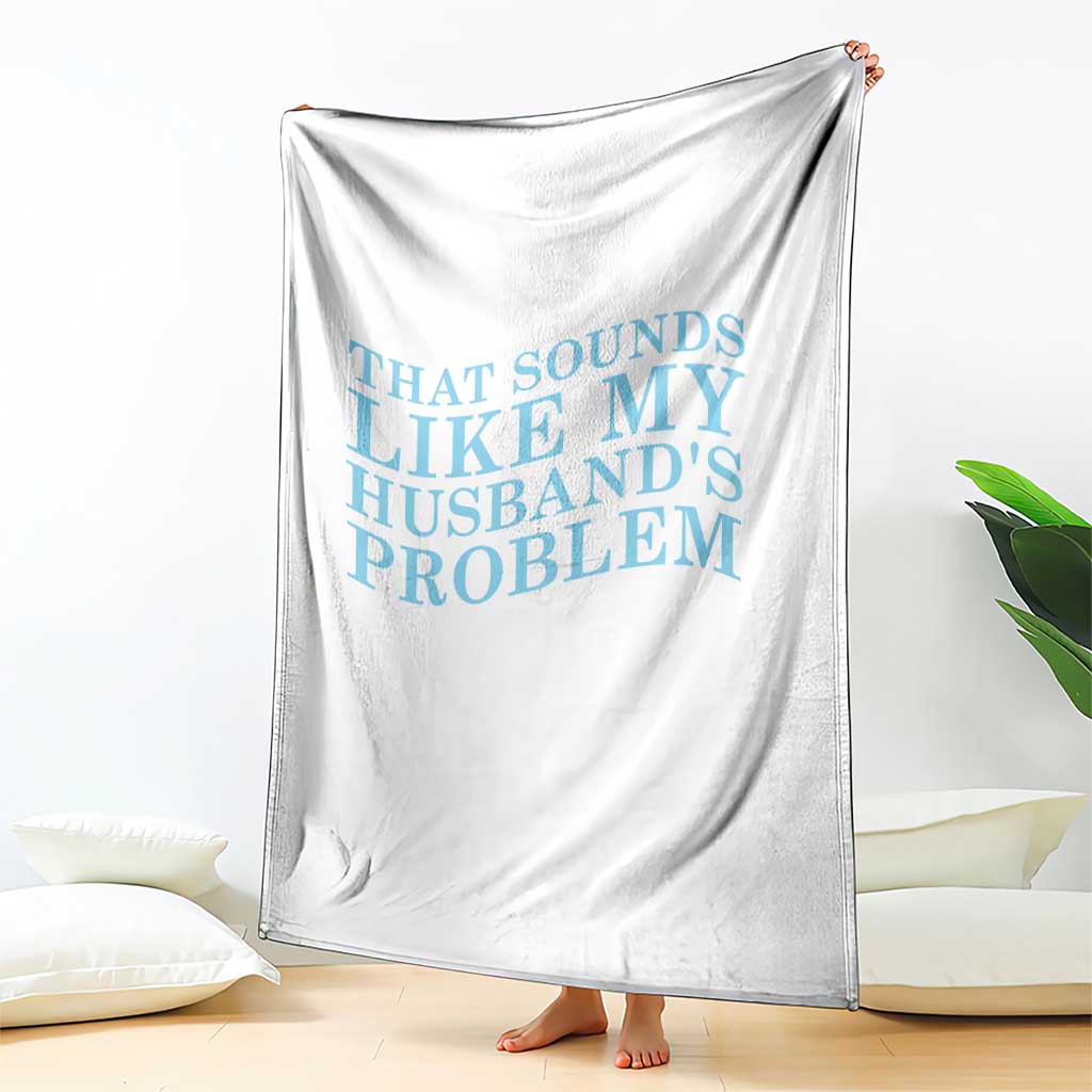 Funny Wife Throw Blanket That Sounds Like My Husbands Problem