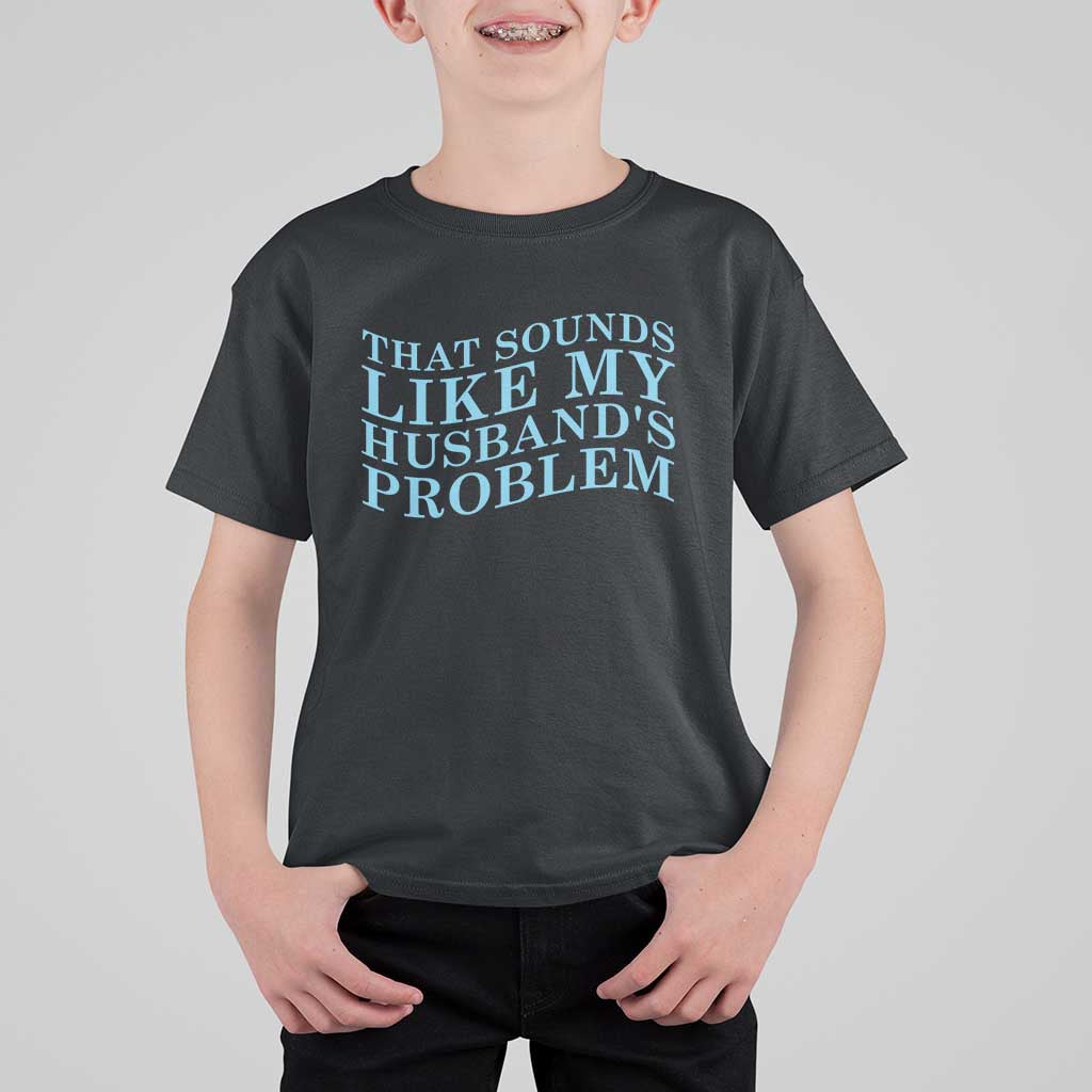 Funny Wife T Shirt For Kid That Sounds Like My Husbands Problem