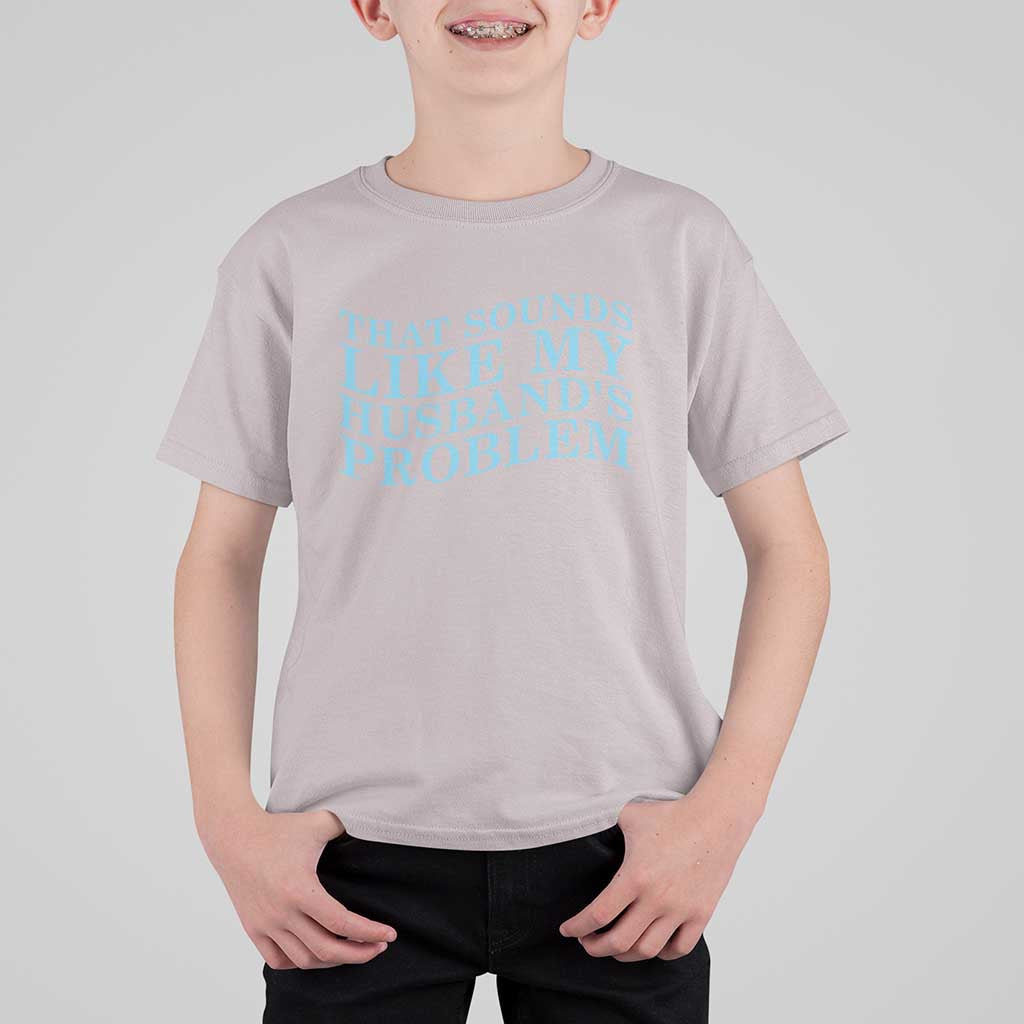 Funny Wife T Shirt For Kid That Sounds Like My Husbands Problem