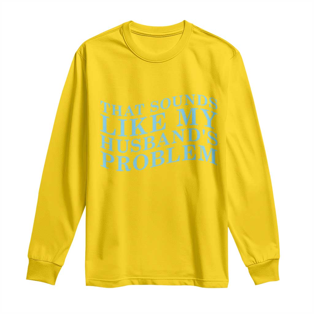 Funny Wife Long Sleeve Shirt That Sounds Like My Husbands Problem