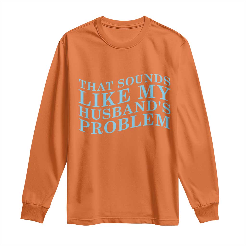 Funny Wife Long Sleeve Shirt That Sounds Like My Husbands Problem