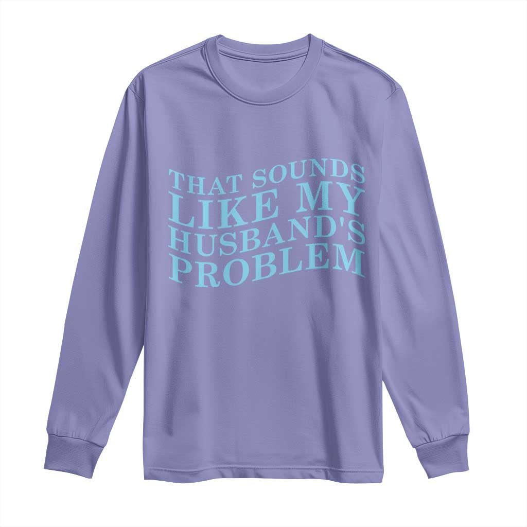Funny Wife Long Sleeve Shirt That Sounds Like My Husbands Problem