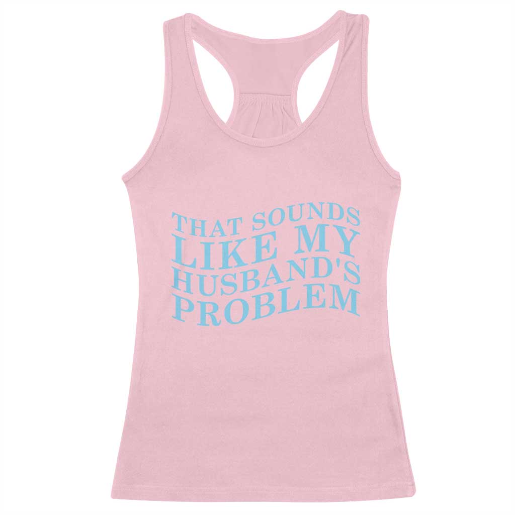 Funny Wife Racerback Tank Top That Sounds Like My Husbands Problem