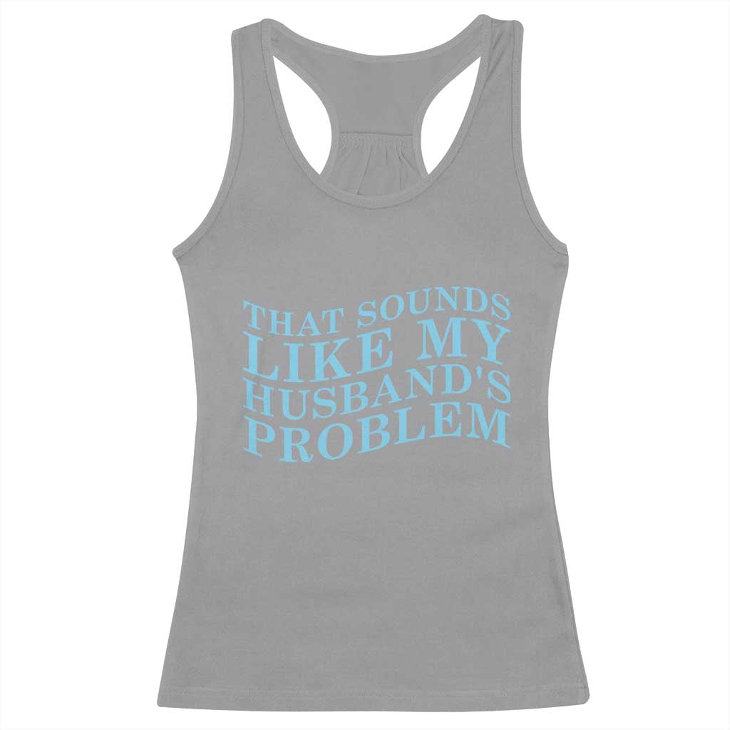 Funny Wife Racerback Tank Top That Sounds Like My Husbands Problem
